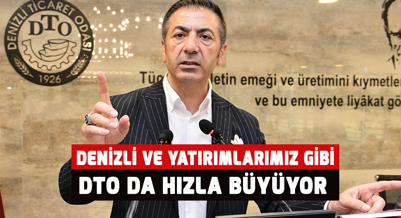 Denizli ve yatırımlarımız gibi DTO da hızla büyüyor