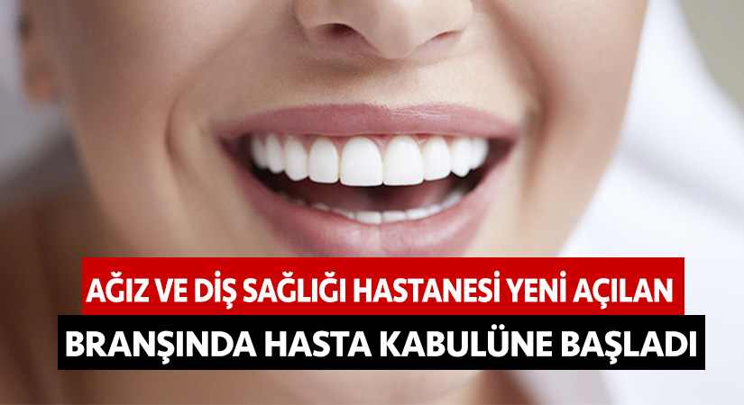 Ağız ve Diş Sağlığı Hastanesi yeni açılan branşında hasta kabulüne başladı