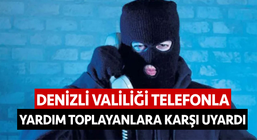 Denizli valiliği telefonla yardım toplayanlara karşı uyardı
