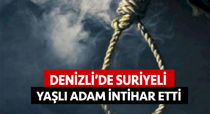 Denizli’de Suriyeli yaşlı adam intihar etti