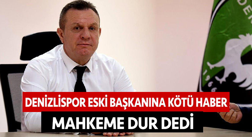 Denizlispor eski Başkanına kötü haber! Mahkeme dur dedi