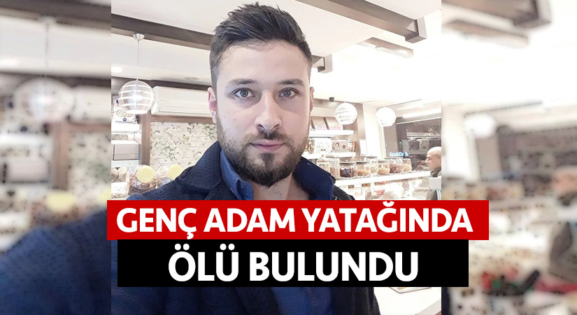 Genç adam yatağında ölü bulundu