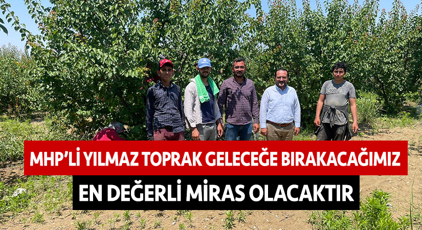 MHP’li Yılmaz Toprak geleceğe bırakacağımız en değerli miras olacaktır