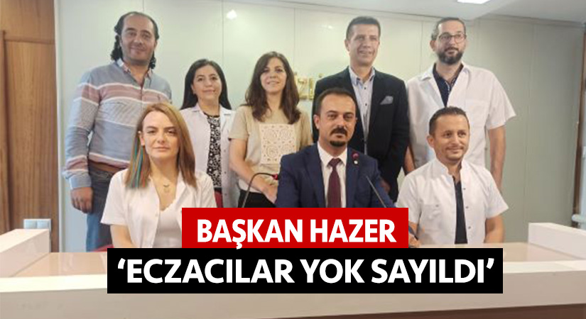 Başkan Hazer, ‘Eczacılar yok sayıldı’