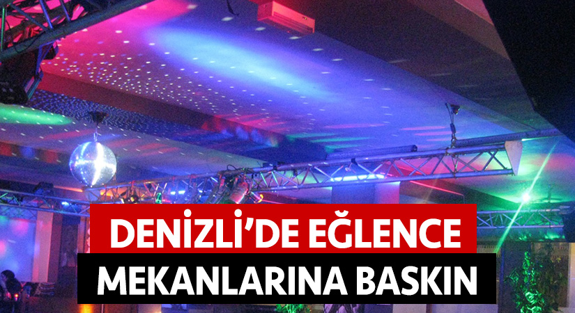 Denizli’de eğlence mekanlarına baskın