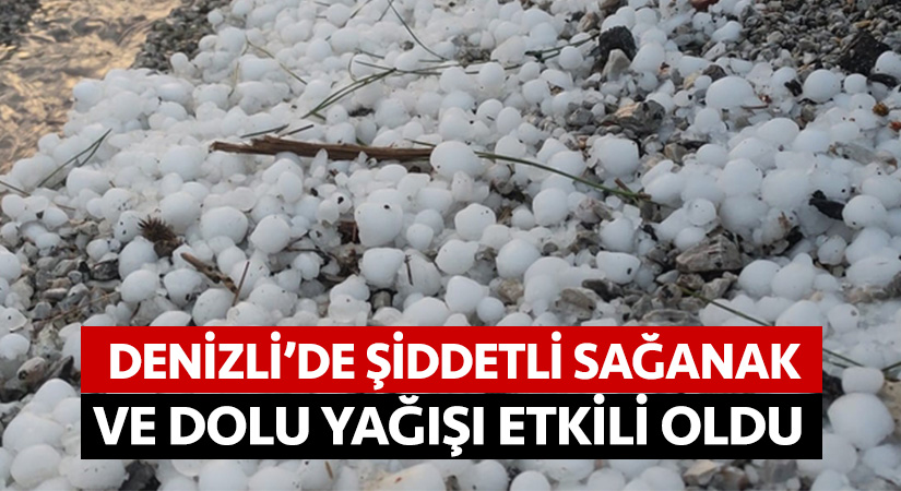 Denizli’de şiddetli sağanak ve dolu yağışı etkili oldu