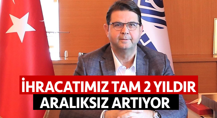 İhracatımız tam 2 yıldır aralıksız artıyor