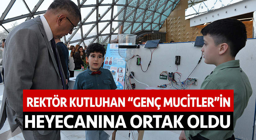 Rektör Kutluhan “Genç Mucitler”in heyecanına ortak oldu