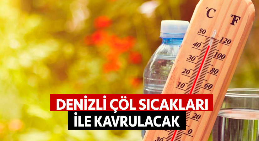 Denizli çöl sıcakları ile kavrulacak