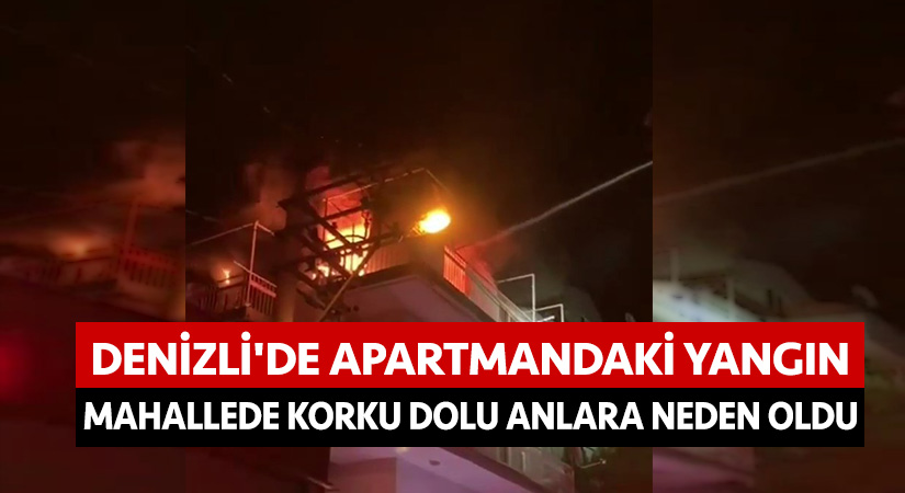 Denizli’de apartmandaki yangın mahallede korku dolu anlara neden oldu