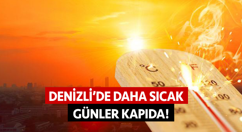 Denizli’de daha sıcak günler kapıda!