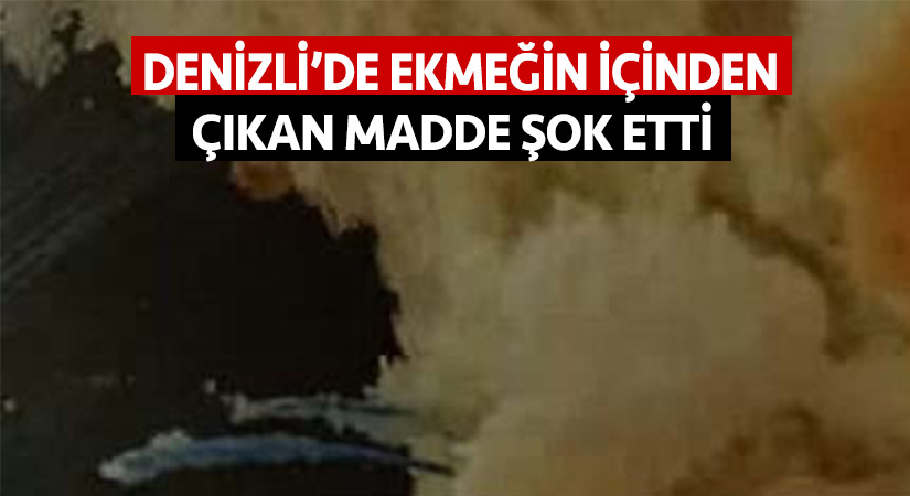 Denizli’de ekmeğin içinden çıkan madde şok etti