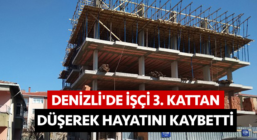 Denizli’de işçi 3. kattan düşerek hayatını kaybetti