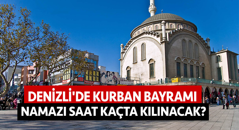 Denizli’de kurban bayramı namazı saat kaçta kılınacak?