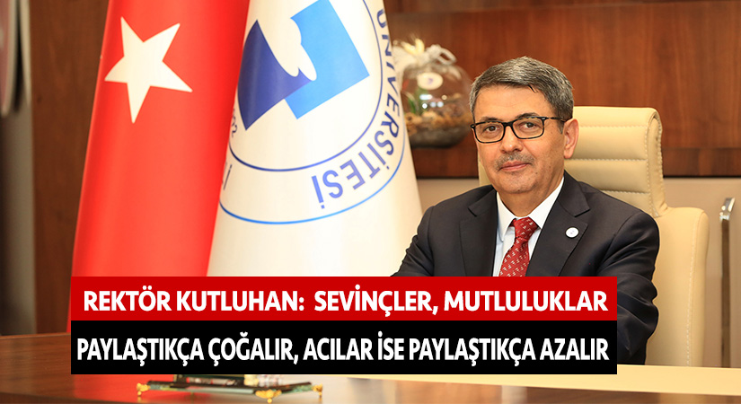 Rektör Kutluhan: “Sevinçler, mutluluklar paylaştıkça çoğalır, acılar ise paylaştıkça azalır”