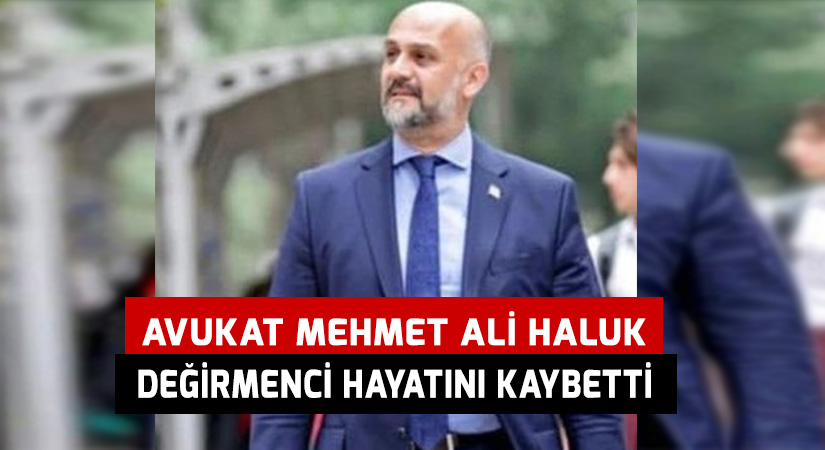 Avukat Mehmet Ali Haluk Değirmenci hayatını kaybetti