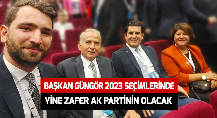 Başkan Güngör “2023 seçimlerinde yine zafer Ak Partinin olacak”