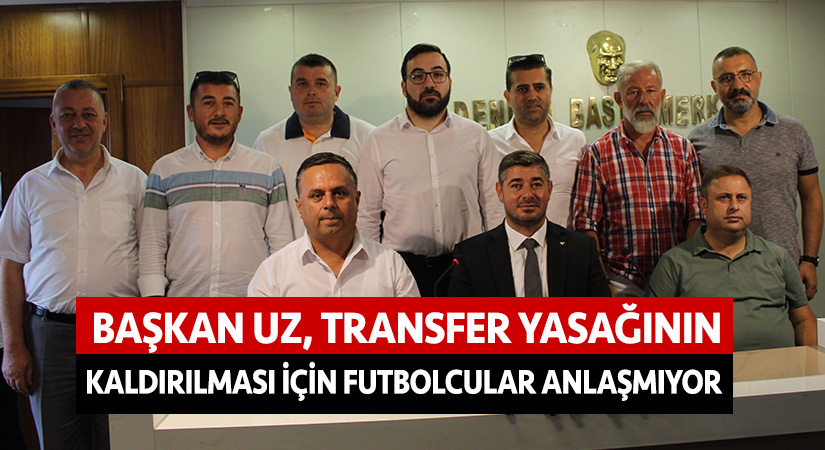 Başkan Uz: “Transfer yasağının kaldırılması için futbolcular anlaşmıyor”
