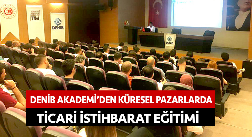 DENİB Akademi’den “Küresel Pazarlarda Ticari İstihbarat” eğitimi
