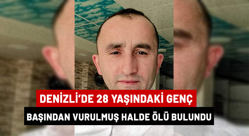 Denizli’de 28 yaşındaki genç başından vurulmuş halde ölü bulundu