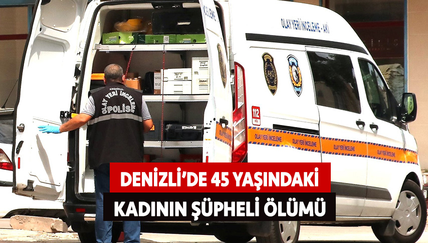 Denizli’de 45 yaşındaki kadının şüpheli ölümü