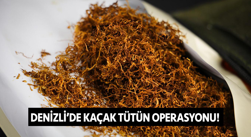 Denizli’de kaçak tütün operasyonu!