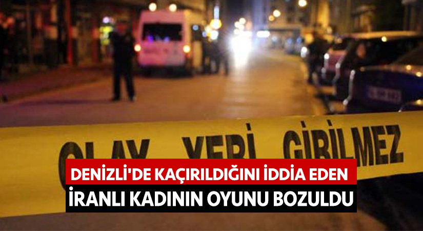 Denizli’de kaçırıldığını iddia eden İranlı kadının oyunu bozuldu