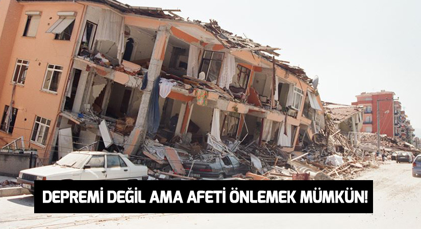 Depremi değil ama afeti önlemek mümkün!