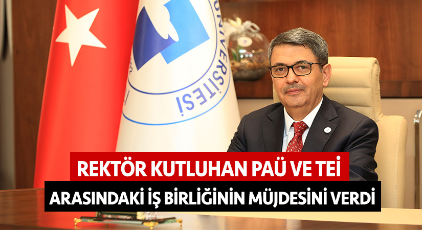 Rektör Kutluhan PAÜ ve TEİ arasındaki iş birliğinin müjdesini verdi