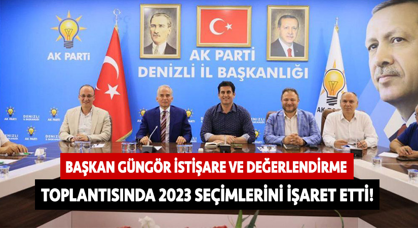 Başkan Güngör istişare ve değerlendirme toplantısında 2023 seçimlerini işaret etti!
