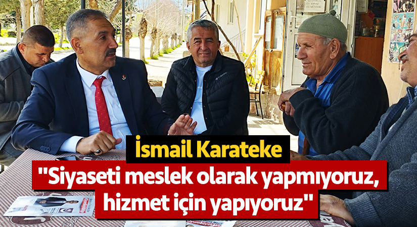 İsmail Karateke, “Siyaseti meslek olarak yapmıyoruz, hizmet için yapıyoruz”