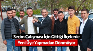 Seçim çalışması için gittiği ilçelerde yeni üye yapmadan dönmüyor