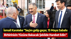 İsmail Karateke, “Seçim gelip geçer, 15 Mayıs sabahı birbirinizin yüzüne bakacak şekilde hareket edin”